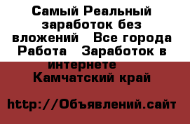 Самый Реальный заработок без вложений - Все города Работа » Заработок в интернете   . Камчатский край